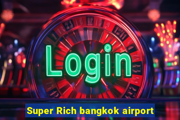 Super Rich bangkok airport